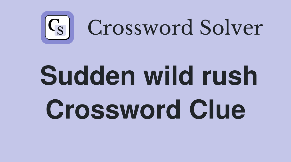 Sudden wild rush Crossword Clue Answers Crossword Solver